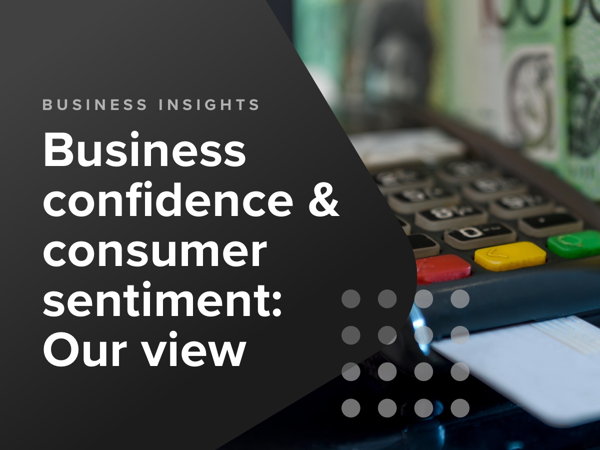 Business confidence & consumer sentiment: Our View